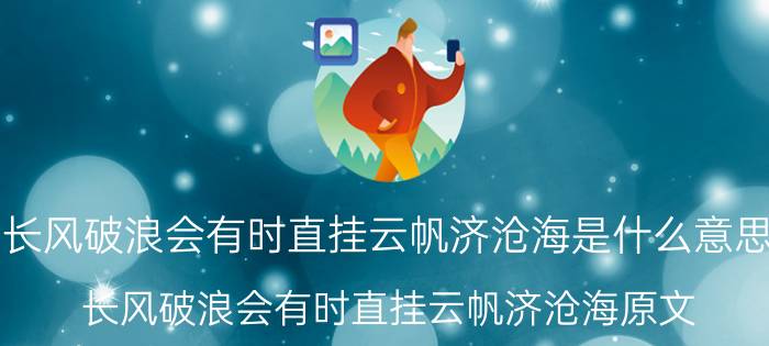 长风破浪会有时直挂云帆济沧海是什么意思 长风破浪会有时直挂云帆济沧海原文